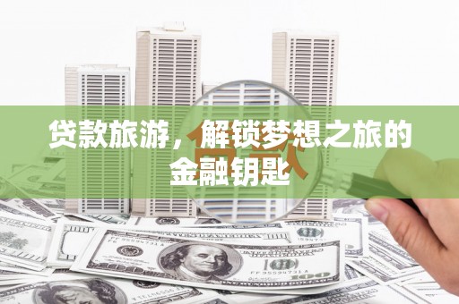 南屯贷款旅游，解锁梦想之旅的金融钥匙