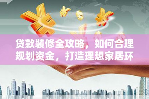 南屯贷款装修全攻略，如何合理规划资金，打造理想家居环境
