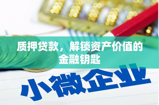 南屯质押贷款，解锁资产价值的金融钥匙