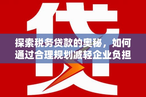 南屯探索税务贷款的奥秘，如何通过合理规划减轻企业负担