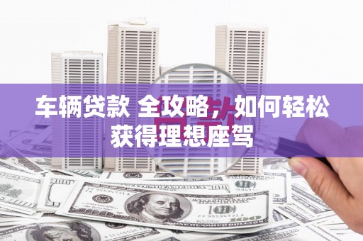 南屯车辆贷款 全攻略，如何轻松获得理想座驾