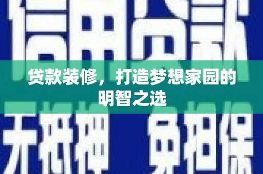 南屯贷款装修，打造梦想家园的明智之选
