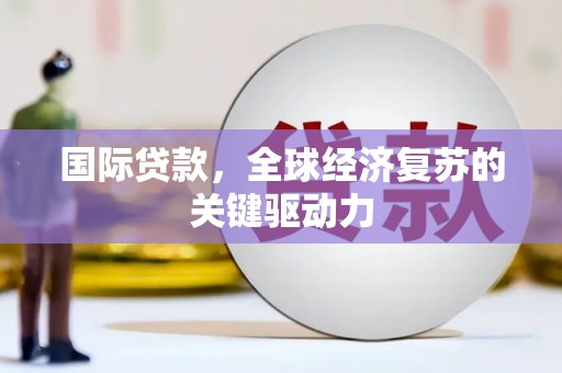 南屯国际贷款，全球经济复苏的关键驱动力