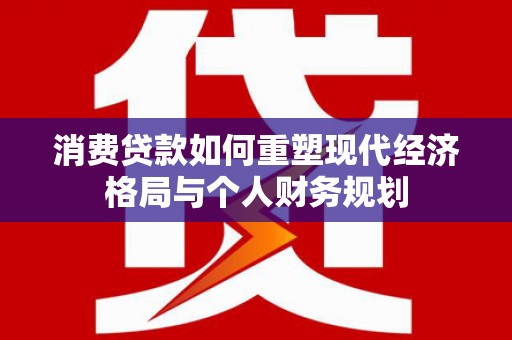 南屯消费贷款如何重塑现代经济格局与个人财务规划