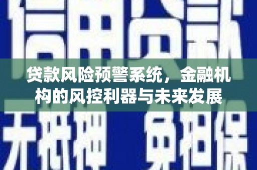 南屯贷款风险预警系统，金融机构的风控利器与未来发展