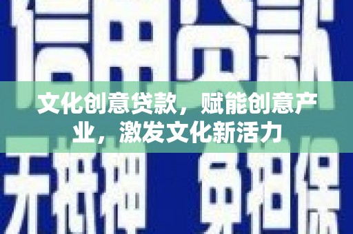 南屯文化创意贷款，赋能创意产业，激发文化新活力