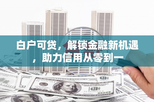 南屯白户可贷，解锁金融新机遇，助力信用从零到一