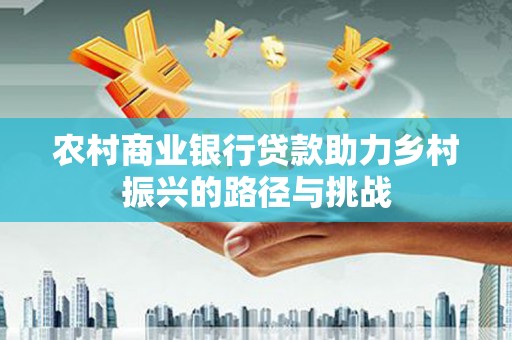 南屯农村商业银行贷款助力乡村振兴的路径与挑战