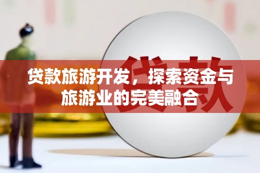 南屯贷款旅游开发，探索资金与旅游业的完美融合