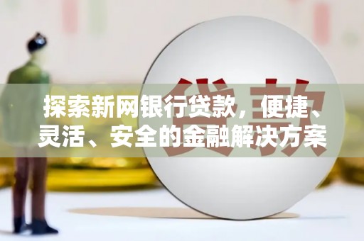 南屯探索新网银行贷款，便捷、灵活、安全的金融解决方案