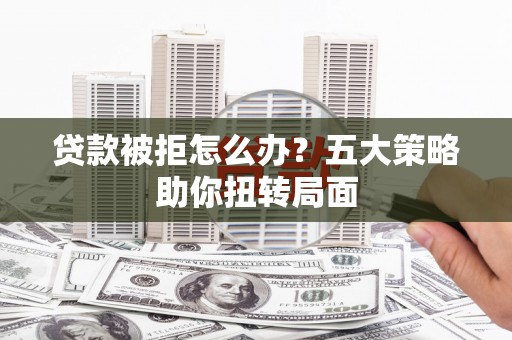 南屯贷款被拒怎么办？五大策略助你扭转局面