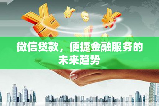 南屯微信贷款，便捷金融服务的未来趋势