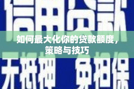南屯如何最大化你的贷款额度，策略与技巧