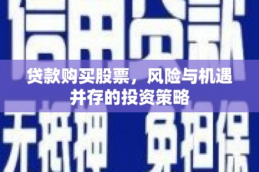 南屯贷款购买股票，风险与机遇并存的投资策略
