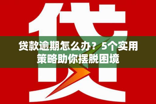 南屯贷款逾期怎么办？5个实用策略助你摆脱困境