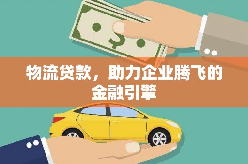 南屯物流贷款，助力企业腾飞的金融引擎