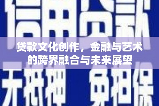 南屯贷款文化创作，金融与艺术的跨界融合与未来展望