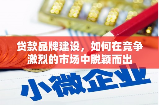南屯贷款品牌建设，如何在竞争激烈的市场中脱颖而出