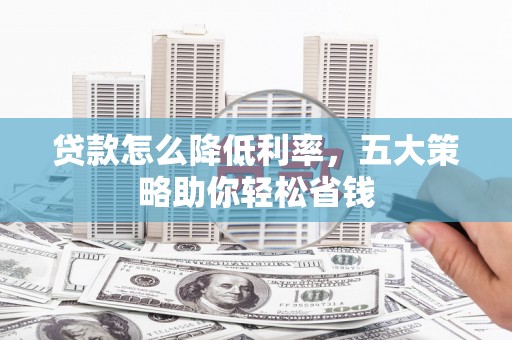 南屯贷款怎么降低利率，五大策略助你轻松省钱