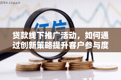 南屯贷款线下推广活动，如何通过创新策略提升客户参与度