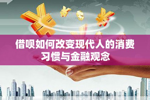 南屯借呗如何改变现代人的消费习惯与金融观念