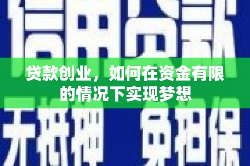 南屯贷款创业，如何在资金有限的情况下实现梦想