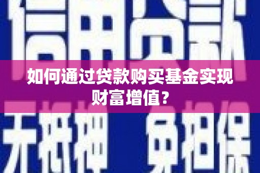 南屯如何通过贷款购买基金实现财富增值？
