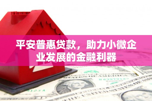 南屯平安普惠贷款，助力小微企业发展的金融利器