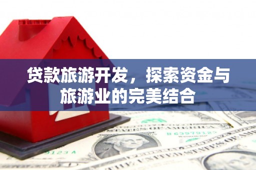 南屯贷款旅游开发，探索资金与旅游业的完美结合