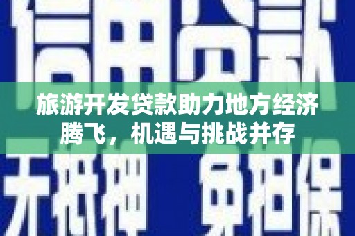 南屯旅游开发贷款助力地方经济腾飞，机遇与挑战并存
