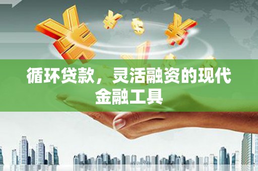 南屯循环贷款，灵活融资的现代金融工具