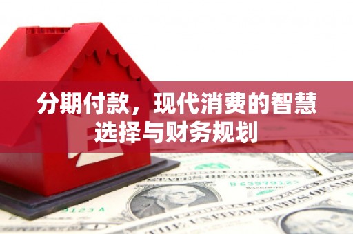 南屯分期付款，现代消费的智慧选择与财务规划