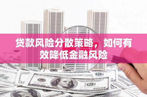 南屯贷款风险分散策略，如何有效降低金融风险