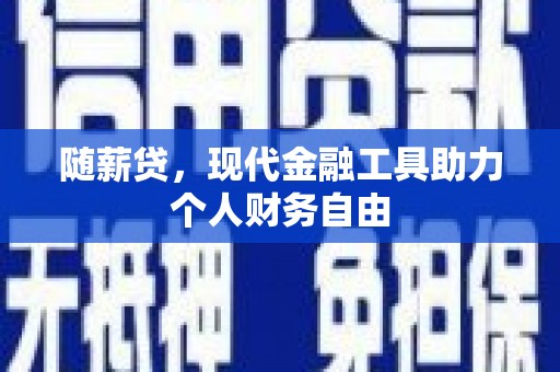 南屯随薪贷，现代金融工具助力个人财务自由