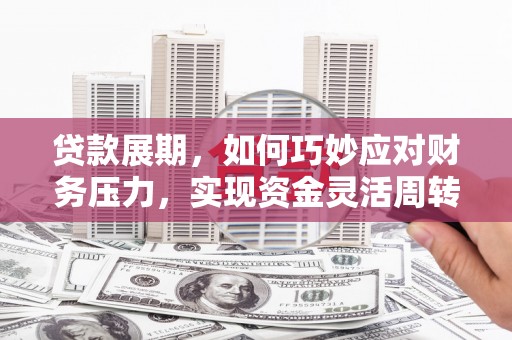 南屯贷款展期，如何巧妙应对财务压力，实现资金灵活周转