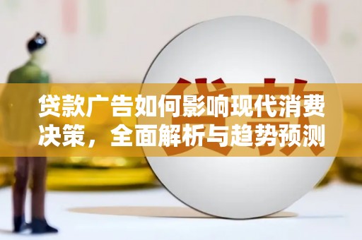 南屯贷款广告如何影响现代消费决策，全面解析与趋势预测