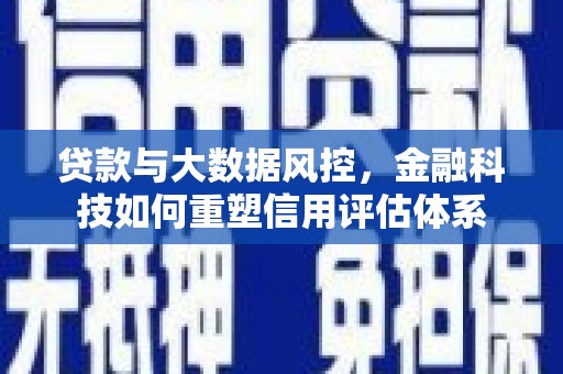 南屯贷款与大数据风控，金融科技如何重塑信用评估体系
