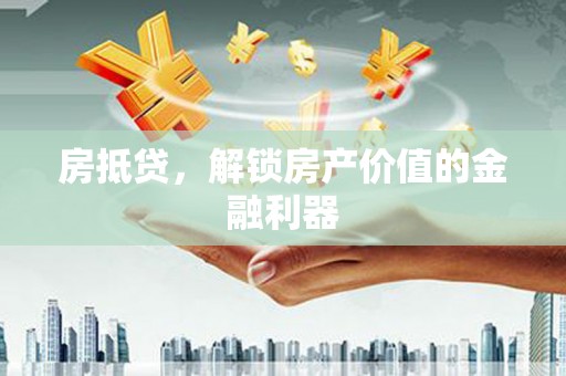 南屯房抵贷，解锁房产价值的金融利器