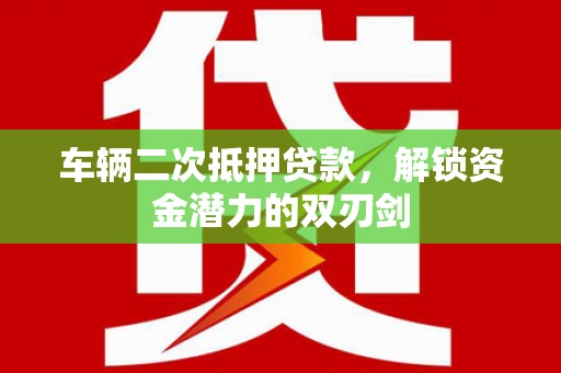 南屯车辆二次抵押贷款，解锁资金潜力的双刃剑