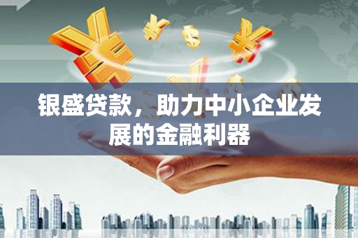 南屯银盛贷款，助力中小企业发展的金融利器