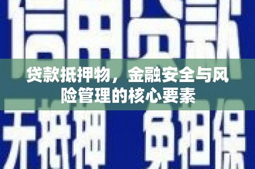 南屯贷款抵押物，金融安全与风险管理的核心要素