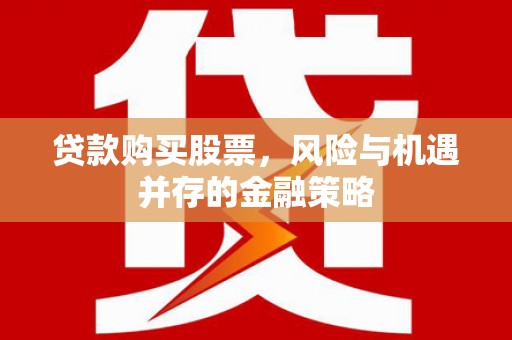 南屯贷款购买股票，风险与机遇并存的金融策略