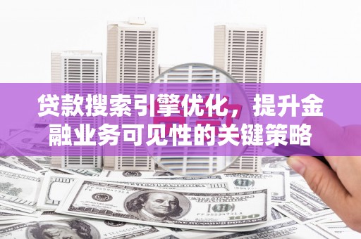 南屯贷款搜索引擎优化，提升金融业务可见性的关键策略