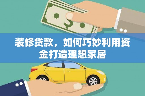 南屯装修贷款，如何巧妙利用资金打造理想家居