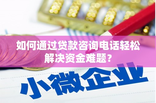 南屯如何通过贷款咨询电话轻松解决资金难题？