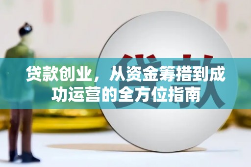 南屯贷款创业，从资金筹措到成功运营的全方位指南