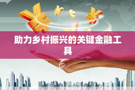 南屯助力乡村振兴的关键金融工具