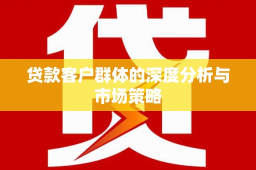 南屯贷款客户群体的深度分析与市场策略