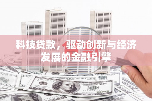 南屯科技贷款，驱动创新与经济发展的金融引擎