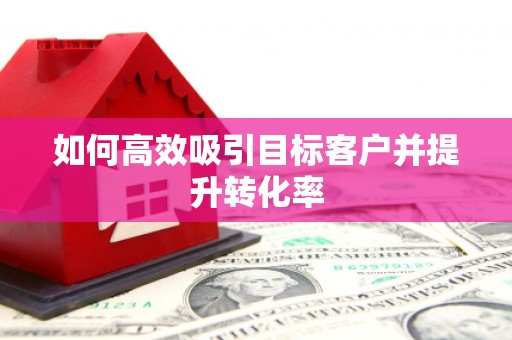 南屯如何高效吸引目标客户并提升转化率